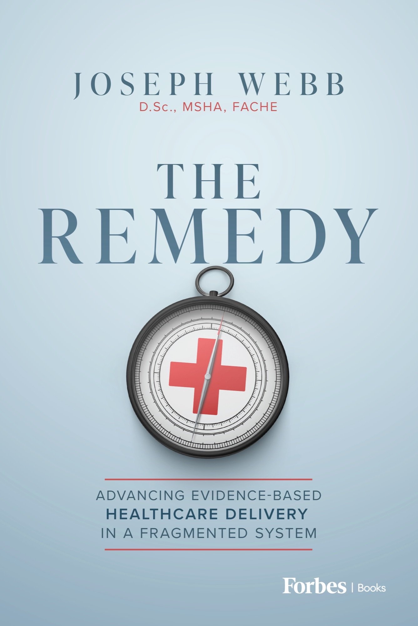 Cover of The Remedy: Advancing Evidence-Based Healthcare Delivery in a Fragmented System by Joseph Webb, D.Sc., MSHA, FACHE, published by Forbes Books